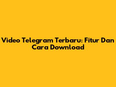 Video Telegram Terbaru: Fitur Dan Cara Download