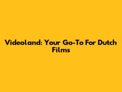 Videoland: Your Go-To For Dutch Films