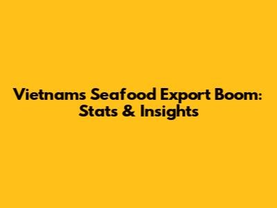 Vietnam's Seafood Export Boom: Stats & Insights