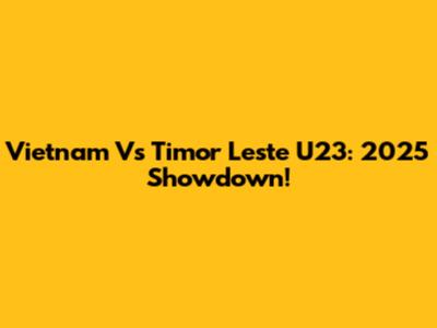 Vietnam Vs Timor Leste U23: 2025 Showdown!