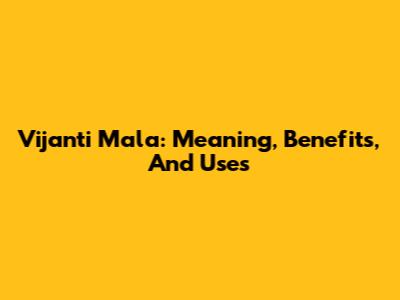 Vijanti Mala: Meaning, Benefits, And Uses