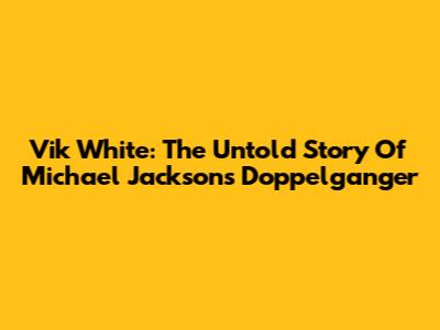 Vik White: The Untold Story Of Michael Jackson's Doppelganger