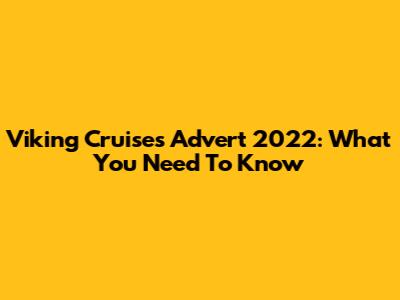 Viking Cruises Advert 2022: What You Need To Know