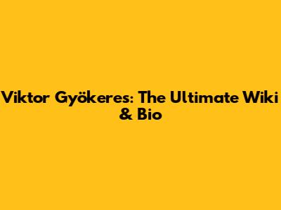 Viktor Gyökeres: The Ultimate Wiki & Bio