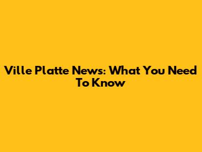 Ville Platte News: What You Need To Know