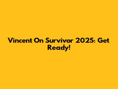 Vincent On Survivor 2025: Get Ready!