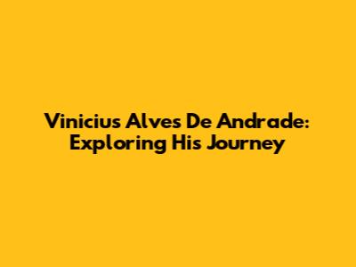 Vinicius Alves De Andrade: Exploring His Journey