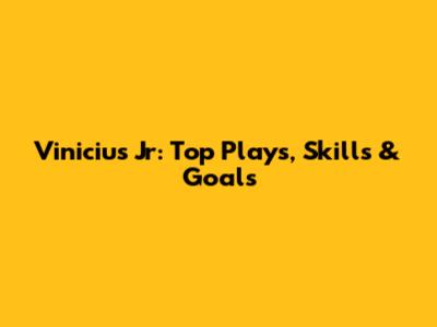 Vinicius Jr: Top Plays, Skills & Goals