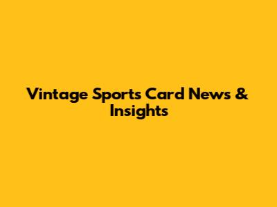 Vintage Sports Card News & Insights