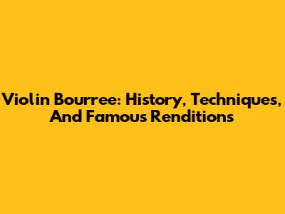 Violin Bourree: History, Techniques, And Famous Renditions