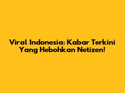 Viral Indonesia: Kabar Terkini Yang Hebohkan Netizen!