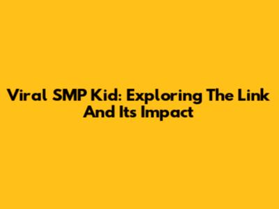 Viral SMP Kid: Exploring The Link And Its Impact