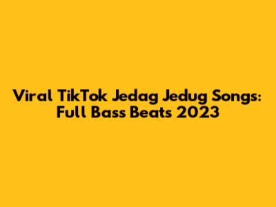 Viral TikTok Jedag Jedug Songs: Full Bass Beats 2023