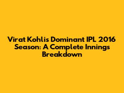 Virat Kohli's Dominant IPL 2016 Season: A Complete Innings Breakdown