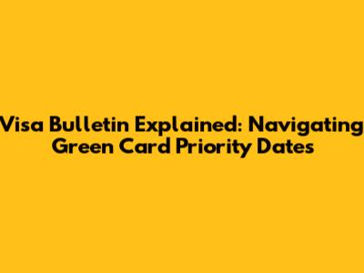 Visa Bulletin Explained: Navigating Green Card Priority Dates