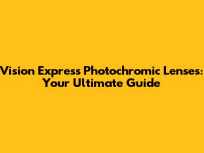 Vision Express Photochromic Lenses: Your Ultimate Guide