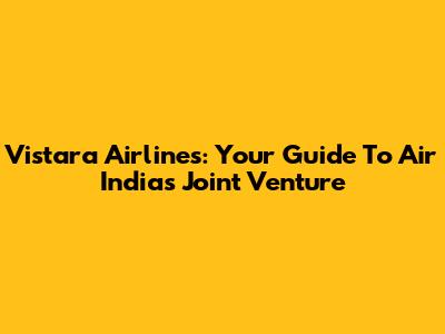 Vistara Airlines: Your Guide To Air India's Joint Venture