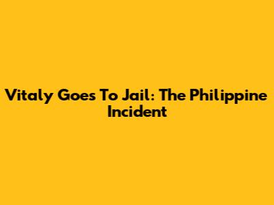 Vitaly Goes To Jail: The Philippine Incident