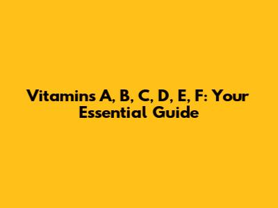Vitamins A, B, C, D, E, F: Your Essential Guide