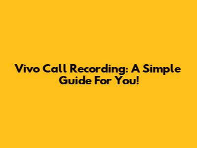 Vivo Call Recording: A Simple Guide For You!
