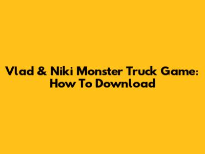 Vlad & Niki Monster Truck Game: How To Download