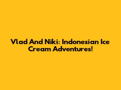 Vlad And Niki: Indonesian Ice Cream Adventures!