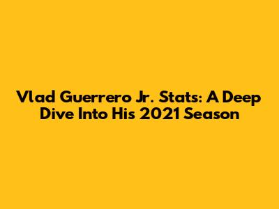 Vlad Guerrero Jr. Stats: A Deep Dive Into His 2021 Season