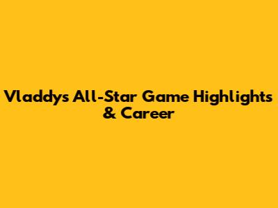 Vladdy's All-Star Game Highlights & Career