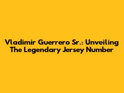 Vladimir Guerrero Sr.: Unveiling The Legendary Jersey Number