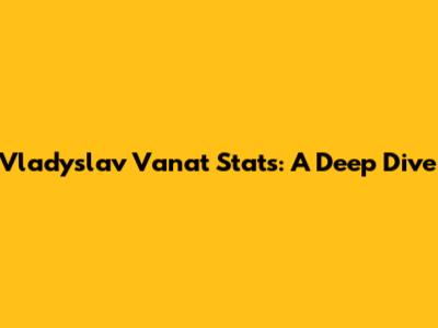 Vladyslav Vanat Stats: A Deep Dive