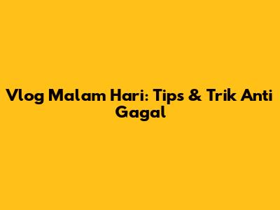 Vlog Malam Hari: Tips & Trik Anti Gagal