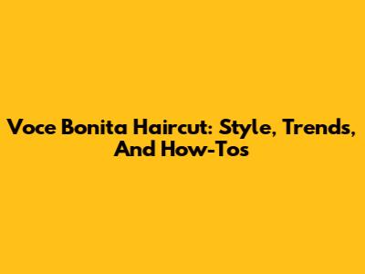 Voce Bonita Haircut: Style, Trends, And How-To's