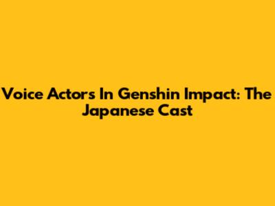 Voice Actors In Genshin Impact: The Japanese Cast