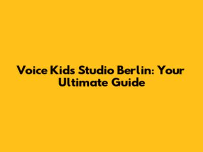 Voice Kids Studio Berlin: Your Ultimate Guide