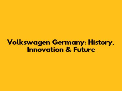 Volkswagen Germany: History, Innovation & Future