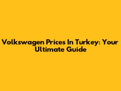Volkswagen Prices In Turkey: Your Ultimate Guide