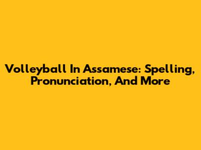 Volleyball In Assamese: Spelling, Pronunciation, And More