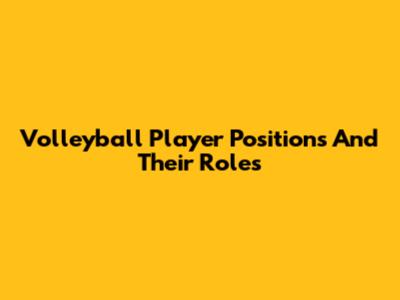 Volleyball Player Positions And Their Roles