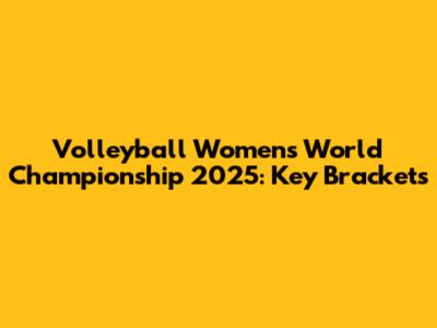 Volleyball Women's World Championship 2025: Key Brackets