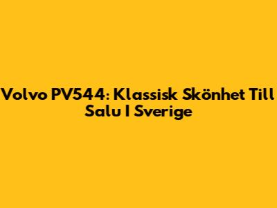 Volvo PV544: Klassisk Skönhet Till Salu I Sverige