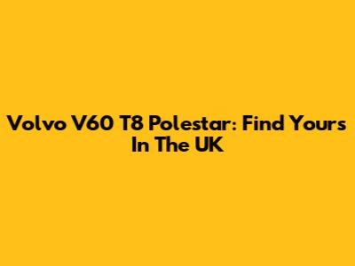 Volvo V60 T8 Polestar: Find Yours In The UK