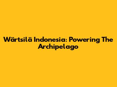 Wärtsilä Indonesia: Powering The Archipelago