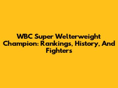 WBC Super Welterweight Champion: Rankings, History, And Fighters