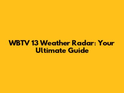 WBTV 13 Weather Radar: Your Ultimate Guide