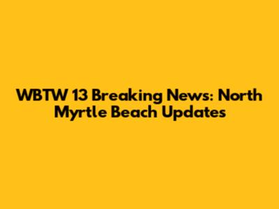 WBTW 13 Breaking News: North Myrtle Beach Updates