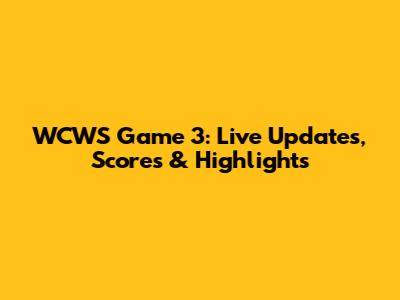 WCWS Game 3: Live Updates, Scores & Highlights