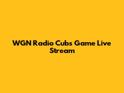 WGN Radio Cubs Game Live Stream