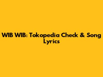 WIB WIB: Tokopedia Check & Song Lyrics