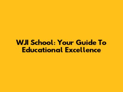 WJI School: Your Guide To Educational Excellence