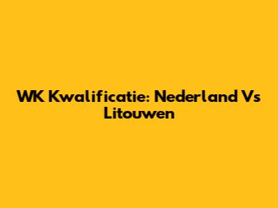 WK Kwalificatie: Nederland Vs Litouwen